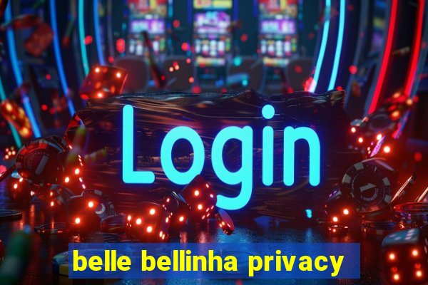 belle bellinha privacy
